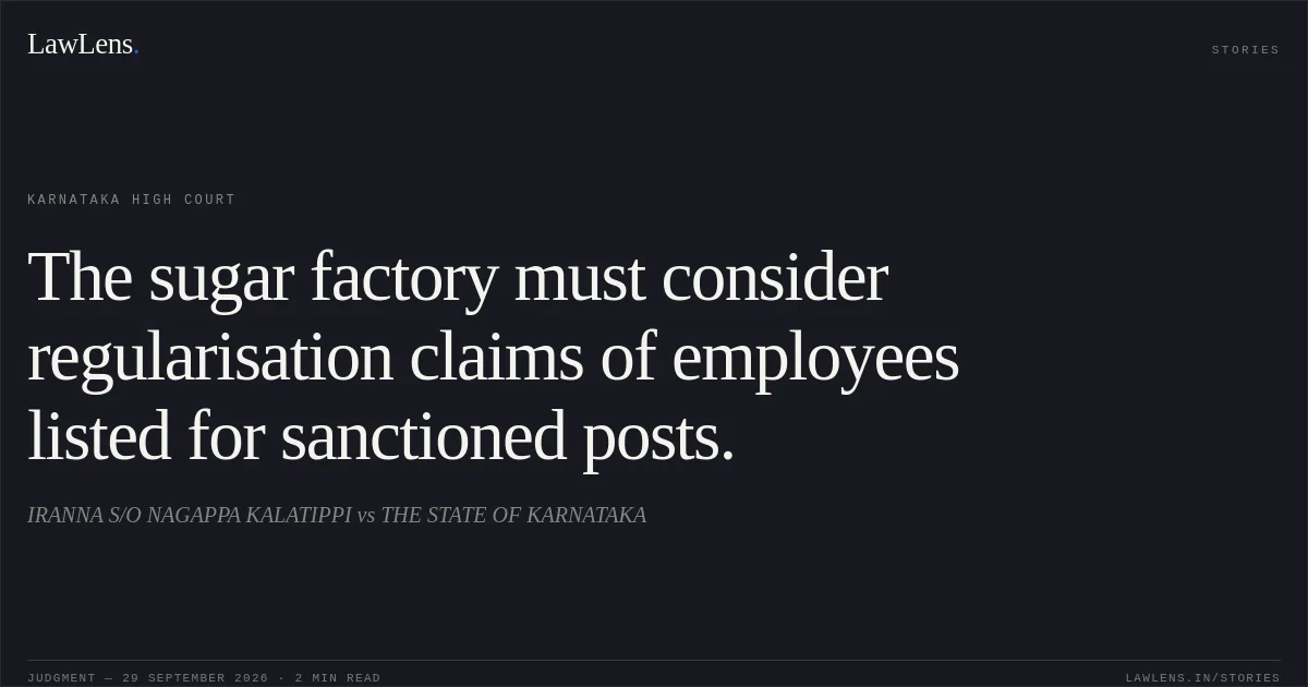 The sugar factory must consider regularisation claims of employees listed for sanctioned posts.. IRANNA S/O NAGAPPA KALATIPPI vs THE STATE OF KARNATAKA. Karnataka High Court. LawLens