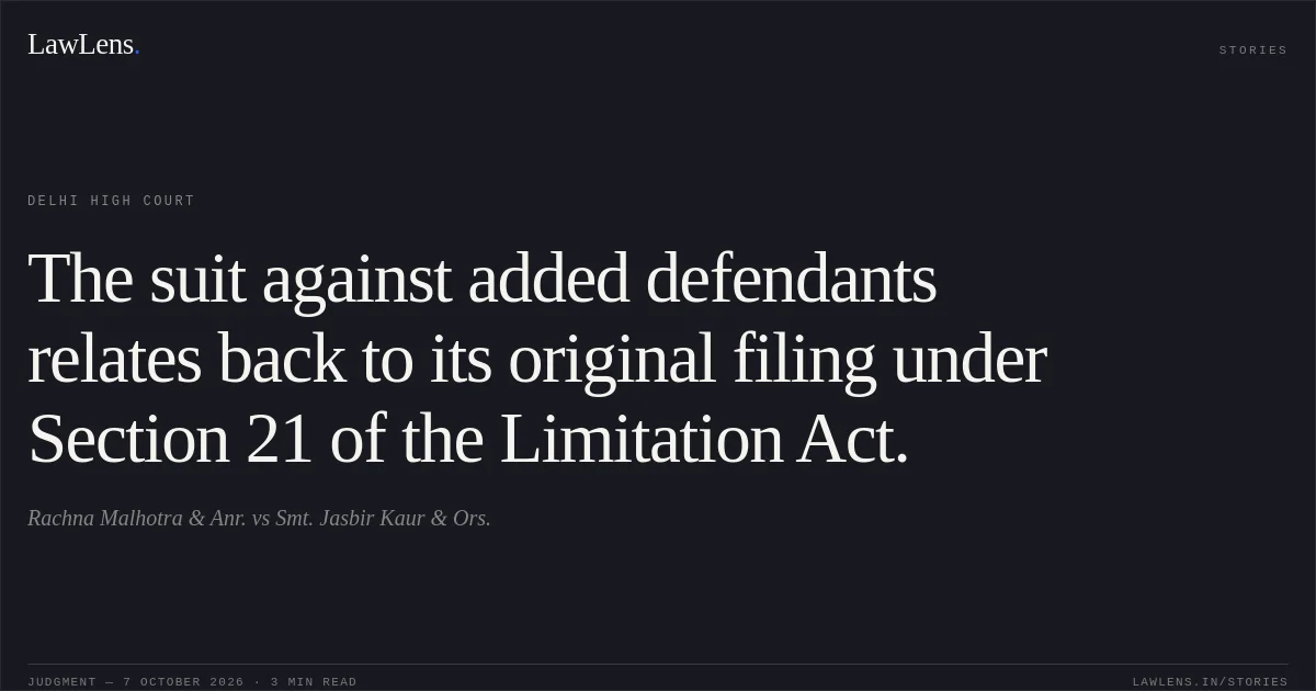 The suit against added defendants relates back to its original filing under Section 21 of the Limitation Act.. Rachna Malhotra & Anr. vs Smt. Jasbir Kaur & Ors.. Delhi High Court. LawLens
