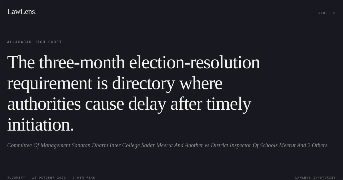 The three-month election-resolution requirement is directory where authorities cause delay after timely initiation.. Committee Of Management Sanatan Dharm Inter College Sadar Meerut And Another vs District Inspector Of Schools Meerut And 2 Others. Allahabad High Court. LawLens