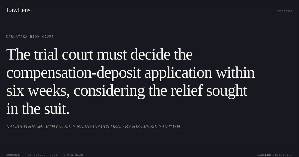 The trial court must decide the compensation-deposit application within six weeks, considering the relief sought in the suit.. NAGARATHNAMURTHY vs SRI S NARAYANAPPA DEAD BY HIS LRS SRI SANTOSH. Karnataka High Court. LawLens