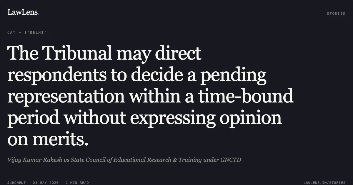 The Tribunal may direct respondents to decide a pending representation within a time-bound period without expressing opinion on merits.. Vijay Kumar Rakesh vs State Council of Educational Research & Training under GNCTD. Central Administrative Tribunal. LawLens