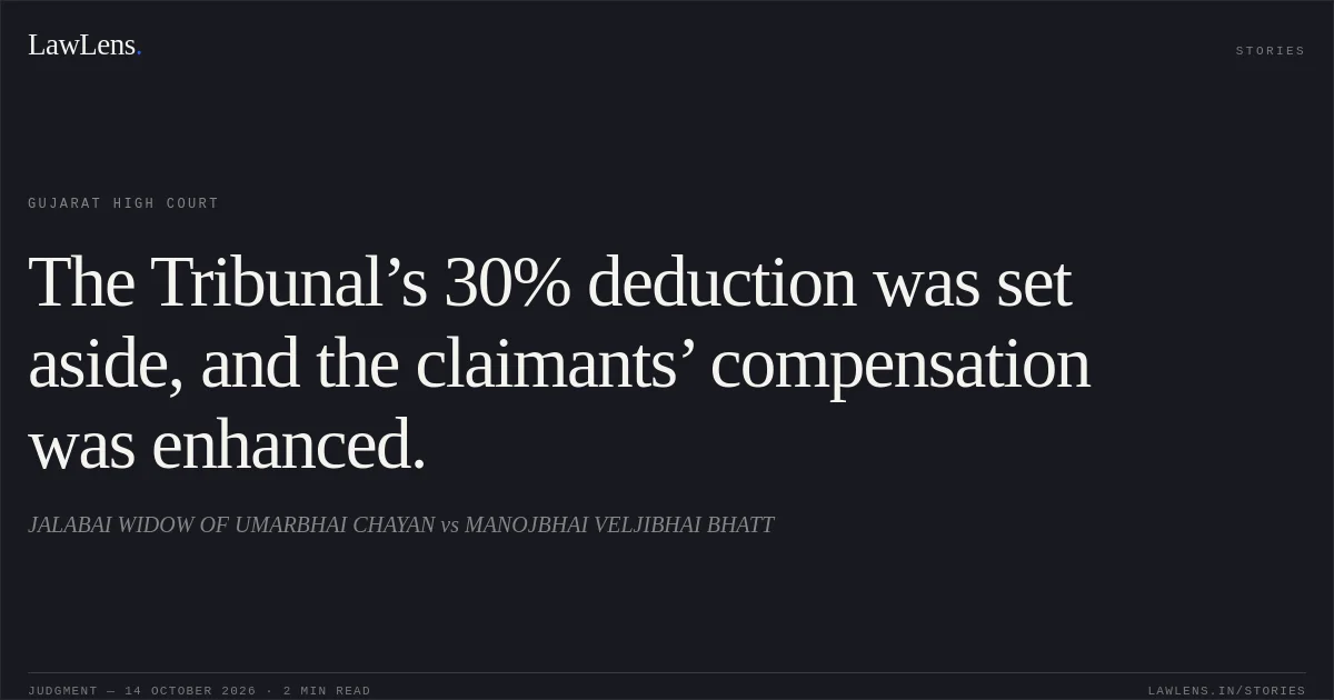 The Tribunal’s 30% deduction was set aside, and the claimants’ compensation was enhanced.. JALABAI WIDOW OF UMARBHAI CHAYAN vs MANOJBHAI VELJIBHAI BHATT. Gujarat High Court. LawLens