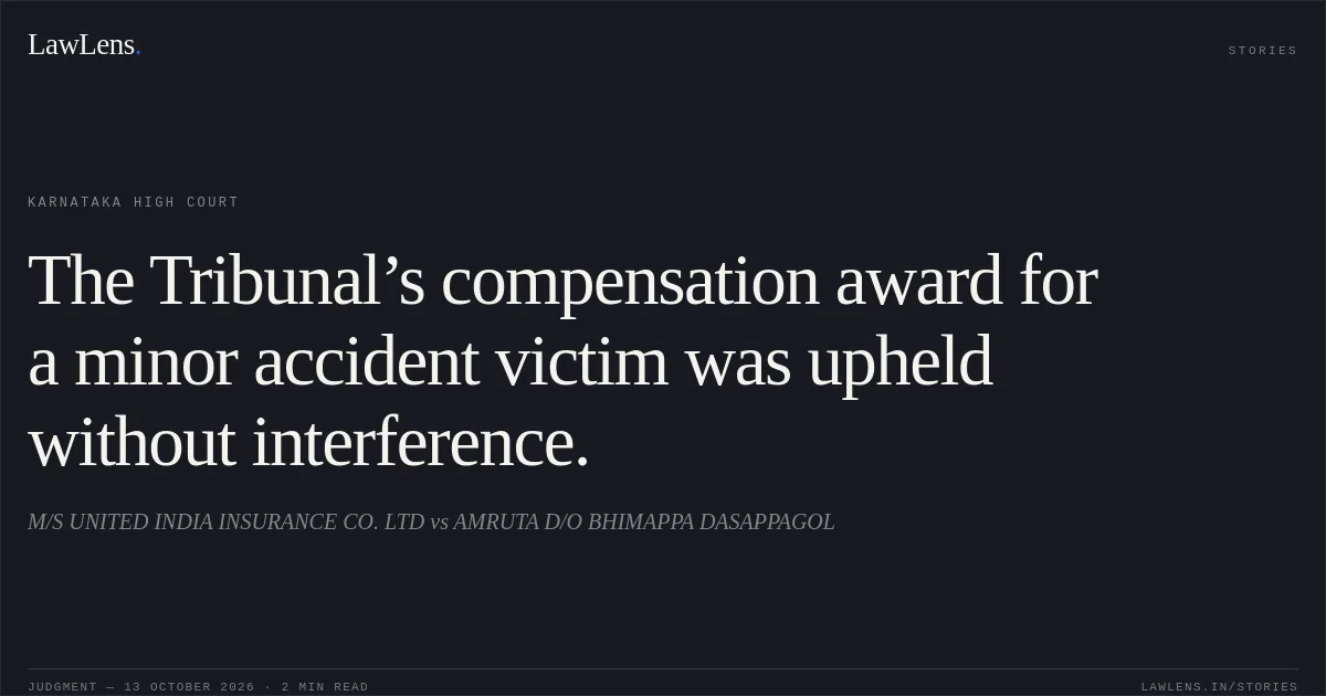 The Tribunal’s compensation award for a minor accident victim was upheld without interference.. M/S UNITED INDIA INSURANCE CO. LTD vs AMRUTA D/O BHIMAPPA DASAPPAGOL. Karnataka High Court. LawLens