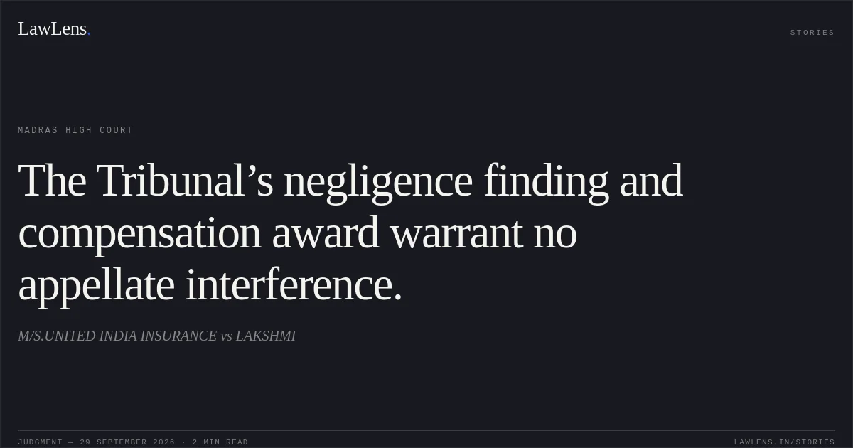 The Tribunal’s negligence finding and compensation award warrant no appellate interference.. M/S.UNITED INDIA INSURANCE vs LAKSHMI. Madras High Court. LawLens