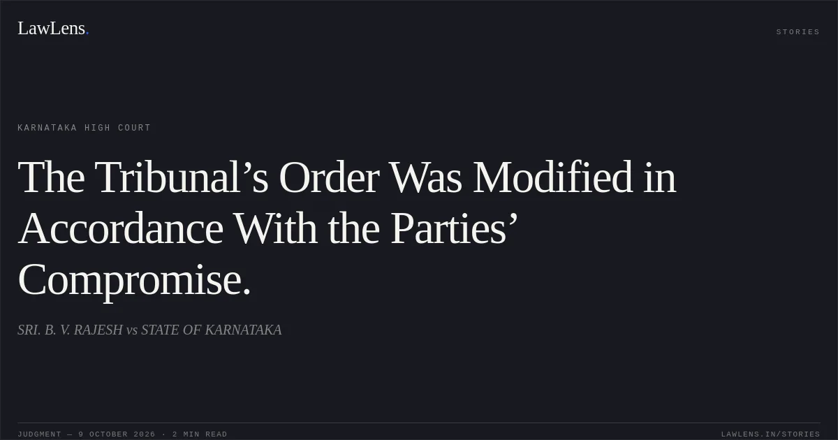 The Tribunal’s Order Was Modified in Accordance With the Parties’ Compromise.. SRI. B. V. RAJESH vs STATE OF KARNATAKA. Karnataka High Court. LawLens