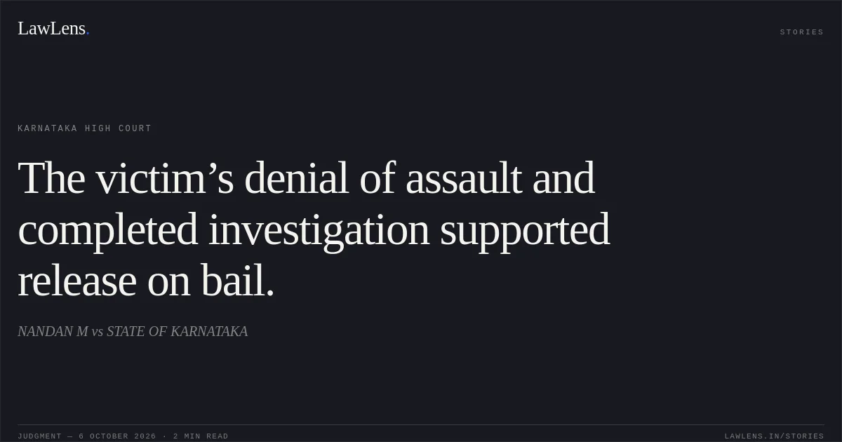 The victim’s denial of assault and completed investigation supported release on bail.. NANDAN M vs STATE OF KARNATAKA. Karnataka High Court. LawLens
