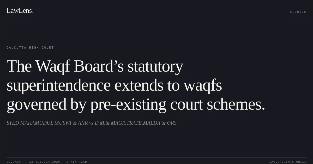 The Waqf Board’s statutory superintendence extends to waqfs governed by pre-existing court schemes.. SYED MAHAMUDUL MUSWI & ANR vs D.M.& MAGISTRATE,MALDA & ORS. Calcutta High Court. LawLens