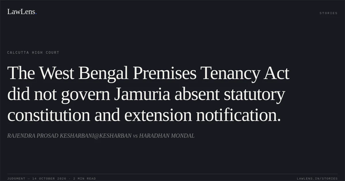 The West Bengal Premises Tenancy Act did not govern Jamuria absent statutory constitution and extension notification.. RAJENDRA PROSAD KESHARBANI@KESHARBAN vs HARADHAN MONDAL. Calcutta High Court. LawLens