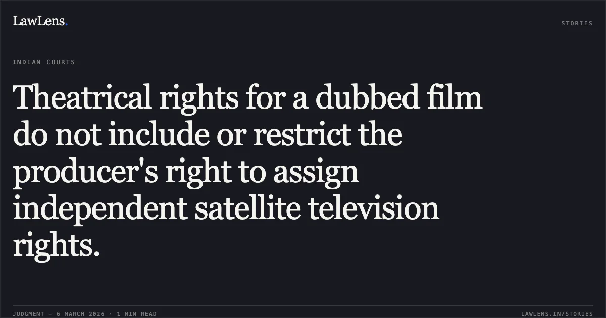 Theatrical rights for a dubbed film do not include or restrict the producer's right to assign independent satellite television rights.. Lahari Recording Co. P. Ltd. v. Jain Television (Mala Publicity Service P Ltd) & Others [2026:MHC:942]. Madras High Court. LawLens