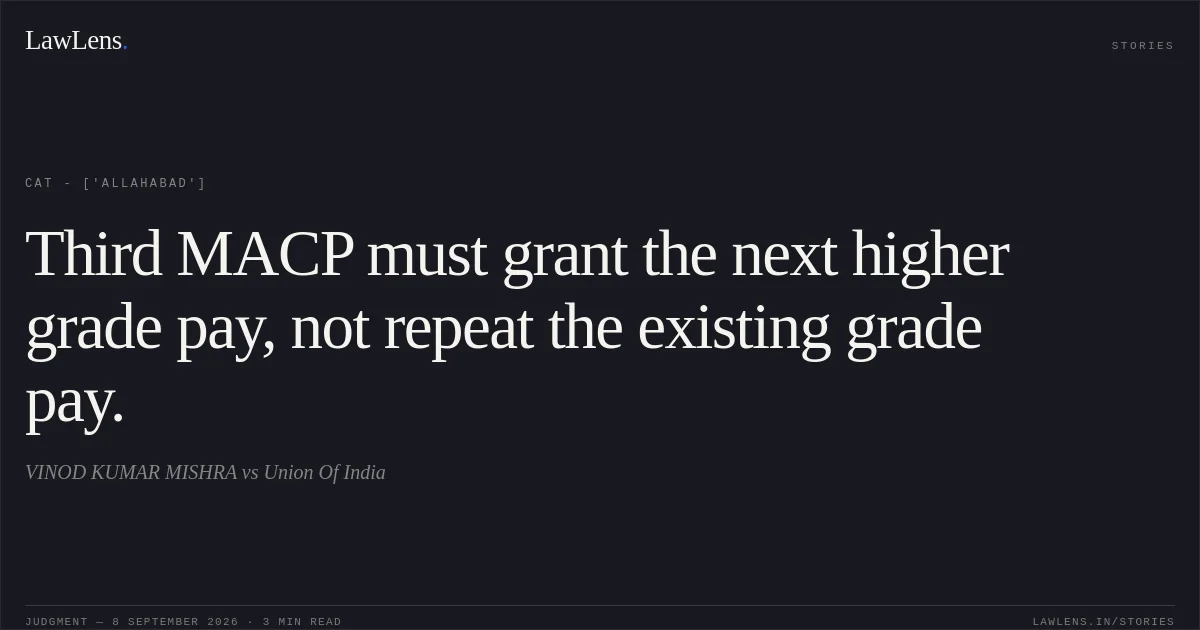 Third MACP must grant the next higher grade pay, not repeat the existing grade pay.. VINOD KUMAR MISHRA vs Union Of India. CAT - ['Allahabad']. LawLens