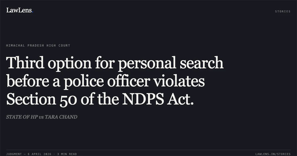 Third option for personal search before a police officer violates Section 50 of the NDPS Act.. STATE OF HP vs TARA CHAND. High Court of Himachal Pradesh. LawLens