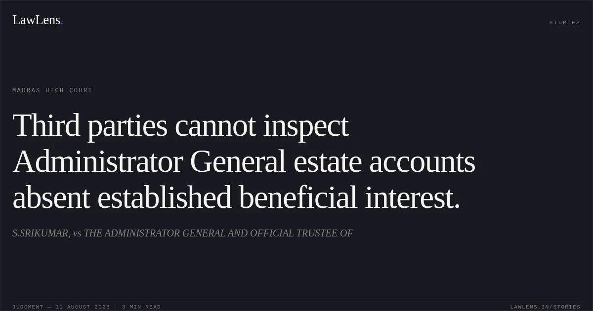 Third parties cannot inspect Administrator General estate accounts absent established beneficial interest.. S.SRIKUMAR, vs THE ADMINISTRATOR GENERAL AND OFFICIAL TRUSTEE OF. Madras High Court. LawLens