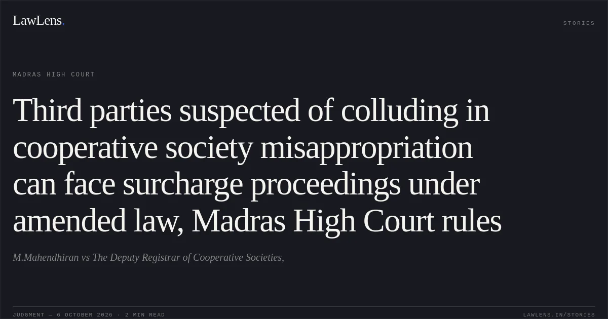 Third parties suspected of colluding in cooperative society misappropriation can face surcharge proceedings under amended law, Madras High Court rules. M.Mahendhiran vs The Deputy Registrar of Cooperative Societies,. Madras High Court. LawLens