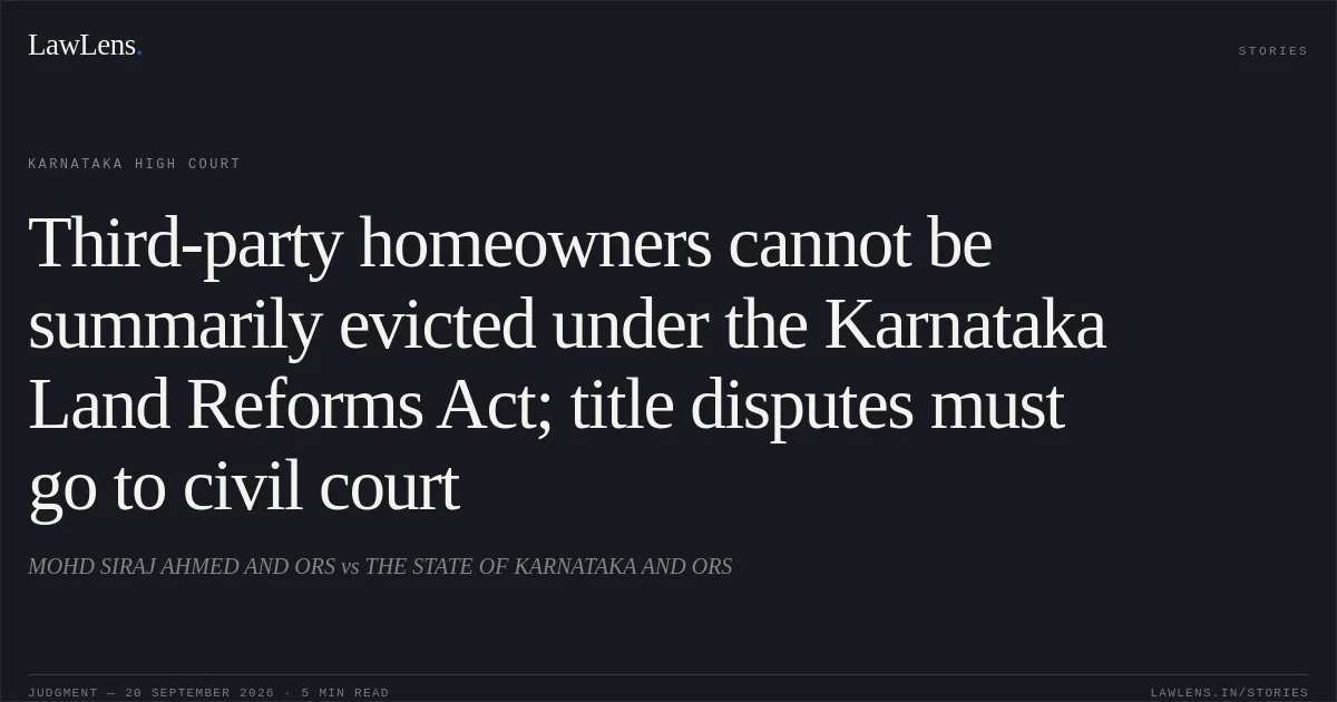 Third-party homeowners cannot be summarily evicted under the Karnataka Land Reforms Act; title disputes must go to civil court. MOHD SIRAJ AHMED AND ORS vs THE STATE OF KARNATAKA AND ORS. Karnataka High Court. LawLens