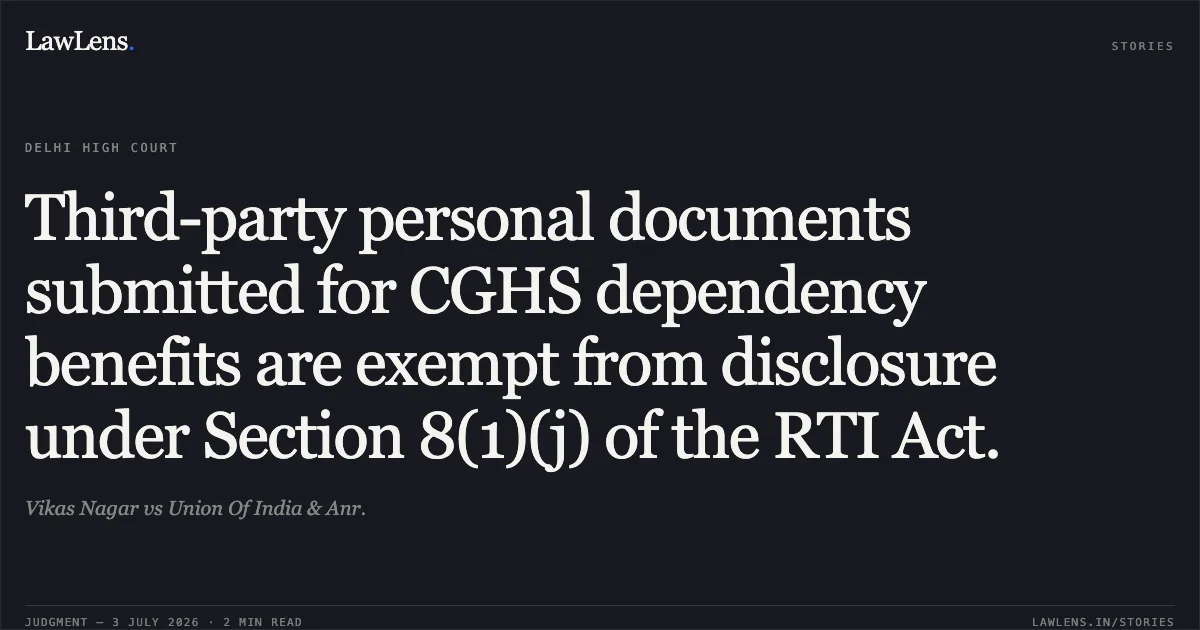 Third-party personal documents submitted for CGHS dependency benefits are exempt from disclosure under Section 8(1)(j) of the RTI Act.. Vikas Nagar vs Union Of India & Anr.. Delhi High Court. LawLens