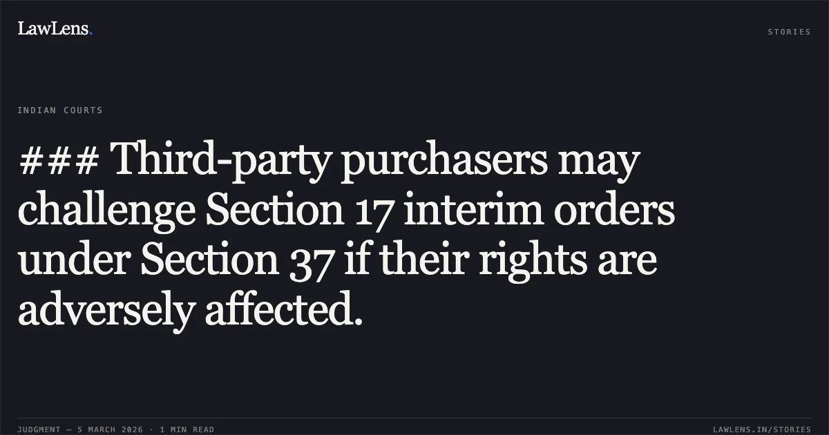 ### Third-party purchasers may challenge Section 17 interim orders under Section 37 if their rights are adversely affected.. Mohammed Ali M. Sali (since deceased) Through Legal Heirs & Ors. v. Rajaram Chavan Real Estate Private Limited (with connected petition) [2026:BHC-OS:5678]. Bombay High Court. LawLens
