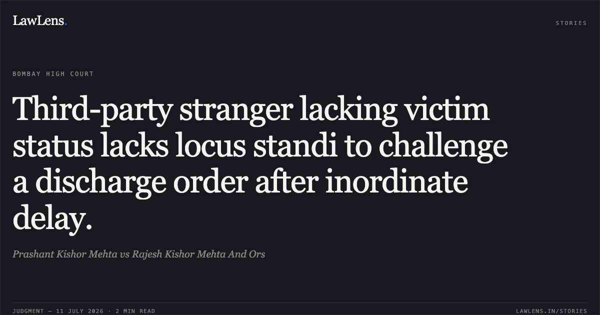 Third-party stranger lacking victim status lacks locus standi to challenge a discharge order after inordinate delay.. Prashant Kishor Mehta vs Rajesh Kishor Mehta And Ors. Bombay High Court. LawLens