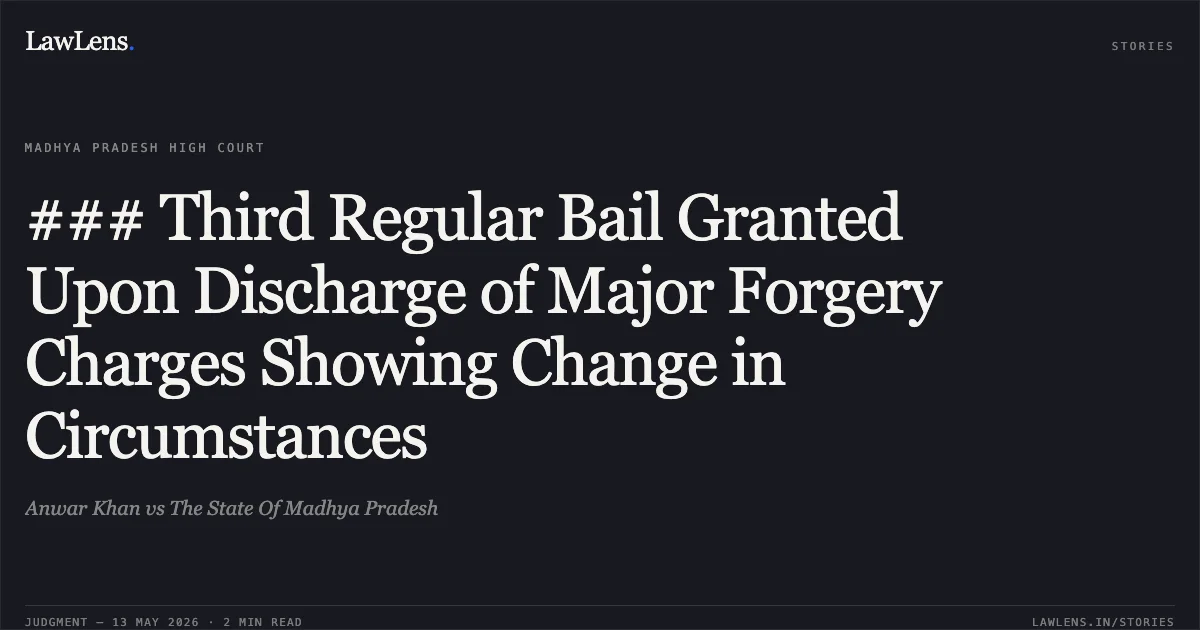 ### Third Regular Bail Granted Upon Discharge of Major Forgery Charges Showing Change in Circumstances. Anwar Khan vs The State Of Madhya Pradesh. Madhya Pradesh High Court. LawLens