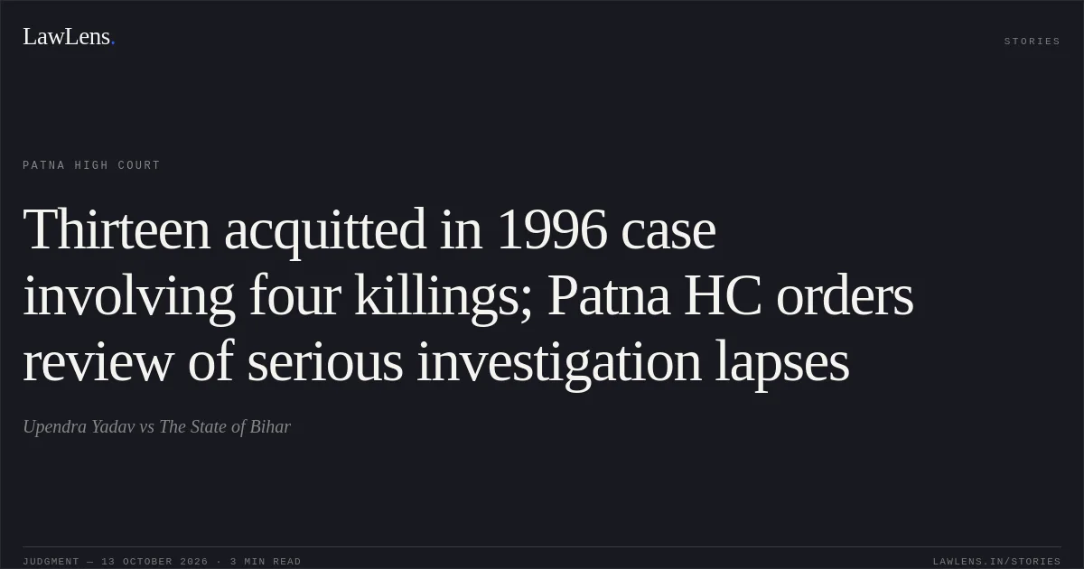 Thirteen acquitted in 1996 case involving four killings; Patna HC orders review of serious investigation lapses. Upendra Yadav vs The State of Bihar. Patna High Court. LawLens