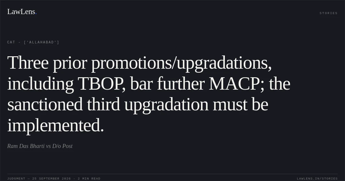Three prior promotions/upgradations, including TBOP, bar further MACP; the sanctioned third upgradation must be implemented.. Ram Das Bharti vs D/o Post. CAT - ['Allahabad']. LawLens