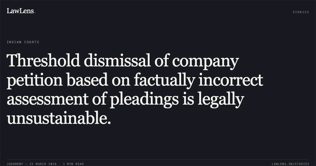 Threshold dismissal of company petition based on factually incorrect assessment of pleadings is legally unsustainable.. Suresh Kumar Kejriwal vs Kejriwal Industries Private Limited & Ors.. National Company Law Appellate Tribunal. LawLens