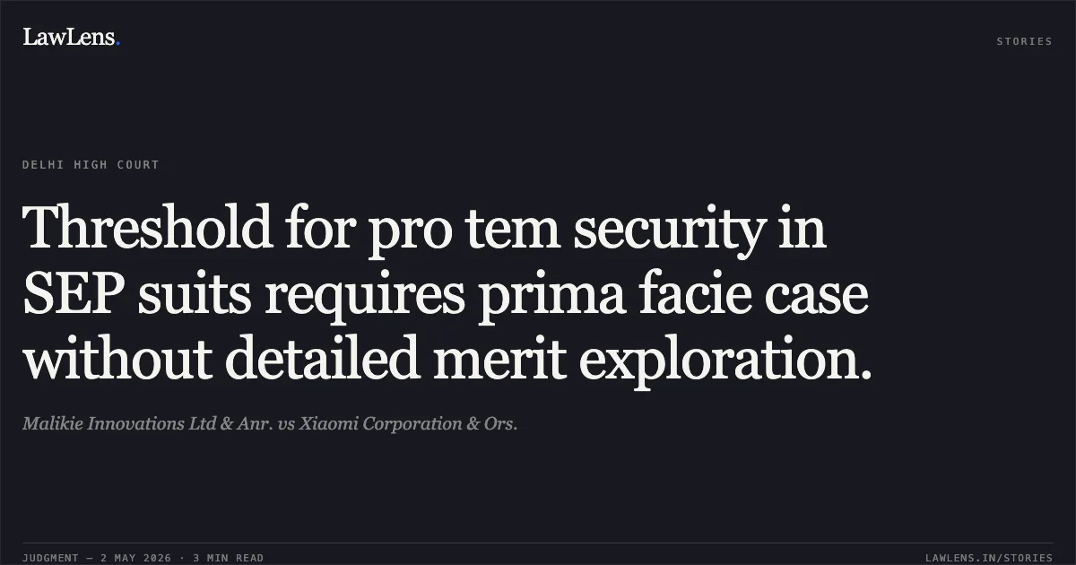 Threshold for pro tem security in SEP suits requires prima facie case without detailed merit exploration.. Malikie Innovations Ltd & Anr. vs Xiaomi Corporation & Ors.. Delhi High Court. LawLens