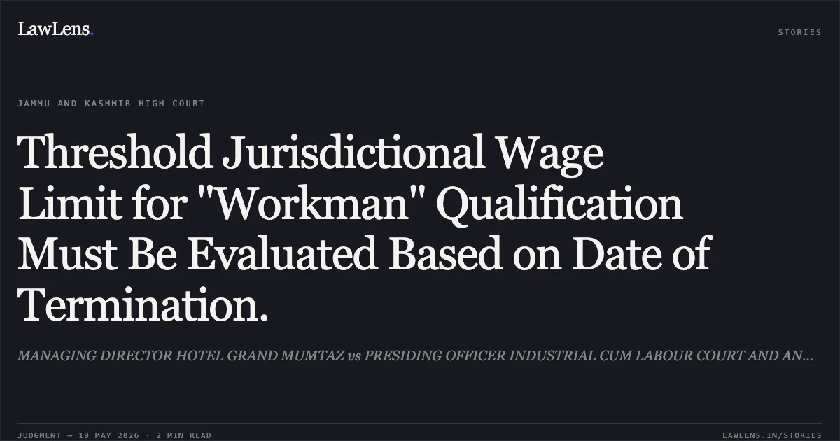 Threshold Jurisdictional Wage Limit for "Workman" Qualification Must Be Evaluated Based on Date of Termination.. MANAGING DIRECTOR HOTEL GRAND MUMTAZ vs PRESIDING OFFICER INDUSTRIAL CUM LABOUR COURT AND ANOTHER. Jammu and Kashmir High Court. LawLens