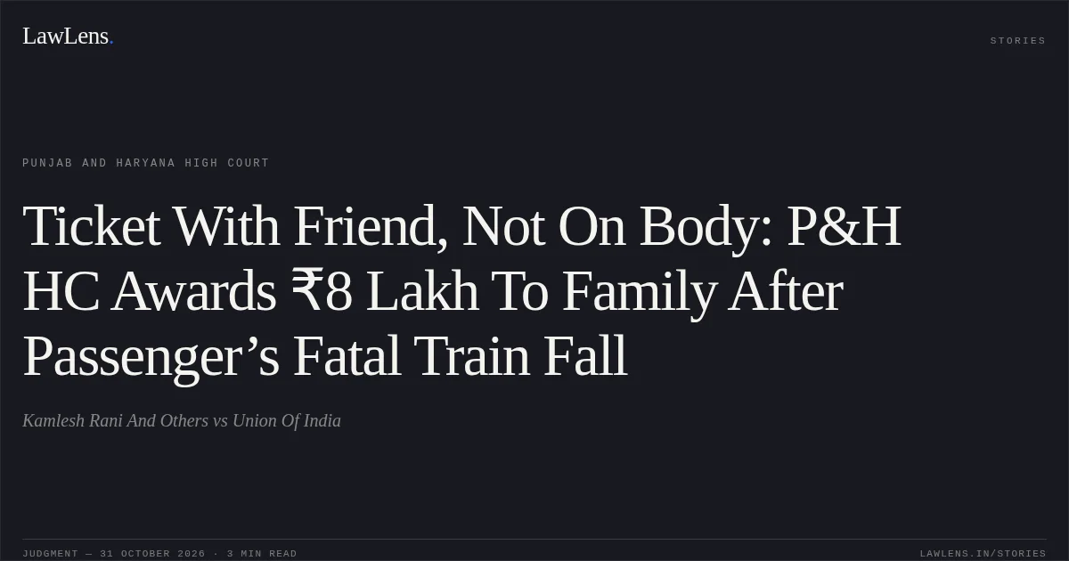 Ticket With Friend, Not On Body: P&H HC Awards ₹8 Lakh To Family After Passenger’s Fatal Train Fall. Kamlesh Rani And Others vs Union Of India. Punjab and Haryana High Court. LawLens
