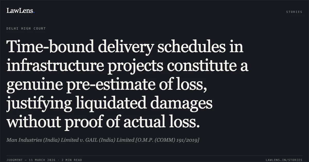 Time-bound delivery schedules in infrastructure projects constitute a genuine pre-estimate of loss, justifying liquidated damages without proof of actual loss.. Man Industries (India) Limited v. GAIL (India) Limited [O.M.P. (COMM) 191/2019]. Delhi High Court. LawLens