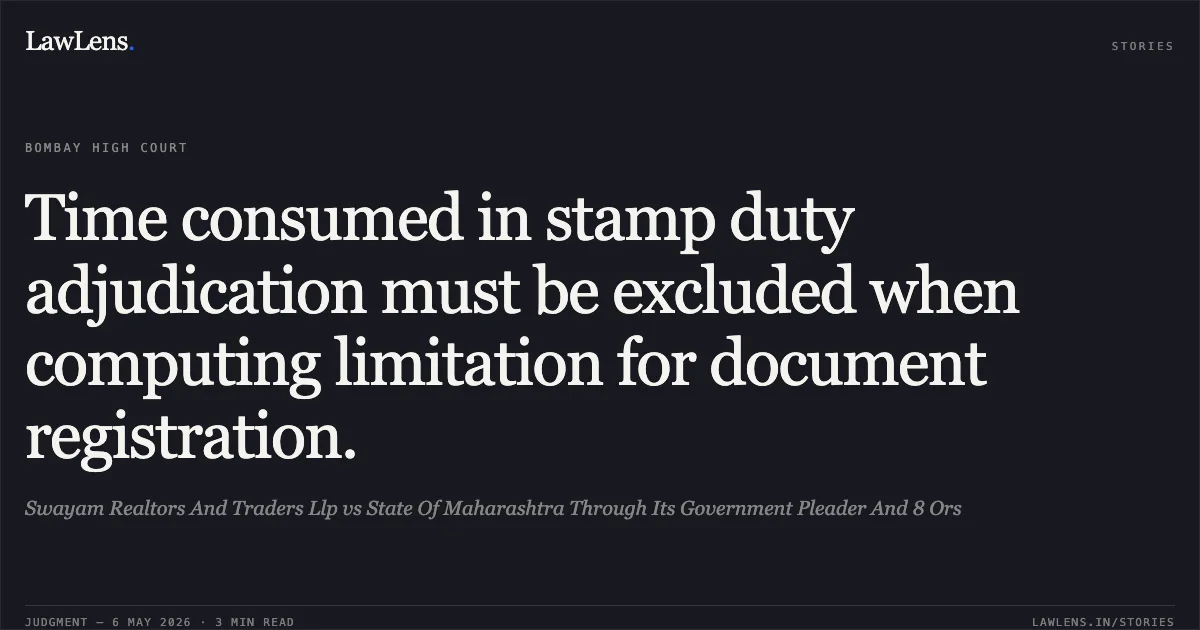 Time consumed in stamp duty adjudication must be excluded when computing limitation for document registration.. Swayam Realtors And Traders Llp vs State Of Maharashtra Through Its Government Pleader And 8 Ors. Bombay High Court. LawLens