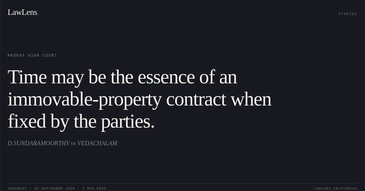 Time may be the essence of an immovable-property contract when fixed by the parties.. D.SUNDARAMOORTHY vs VEDACHALAM. Madras High Court. LawLens
