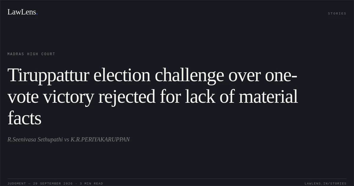 Tiruppattur election challenge over one-vote victory rejected for lack of material facts. R.Seenivasa Sethupathi vs K.R.PERIYAKARUPPAN. Madras High Court. LawLens