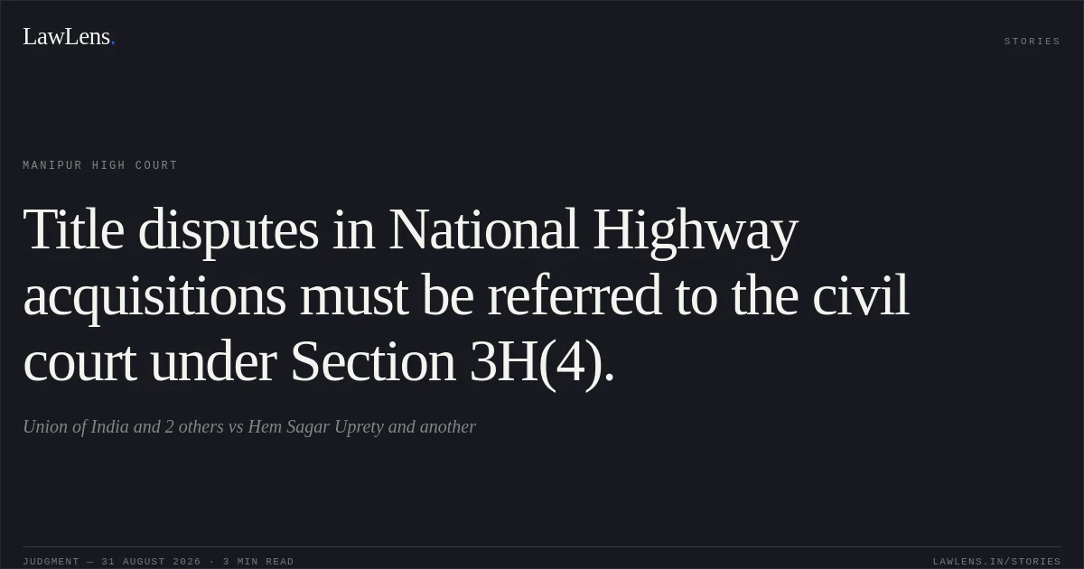 Title disputes in National Highway acquisitions must be referred to the civil court under Section 3H(4).. Union of India and 2 others vs Hem Sagar Uprety  and another. Manipur High Court. LawLens