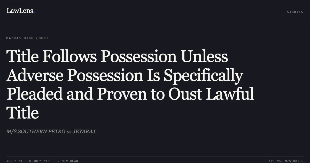 Title Follows Possession Unless Adverse Possession Is Specifically Pleaded and Proven to Oust Lawful Title. M/S.SOUTHERN PETRO vs JEYARAJ,. Madras High Court. LawLens