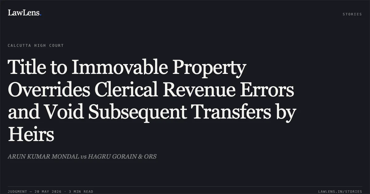 Title to Immovable Property Overrides Clerical Revenue Errors and Void Subsequent Transfers by Heirs. ARUN KUMAR MONDAL vs HAGRU GORAIN & ORS. Calcutta High Court. LawLens