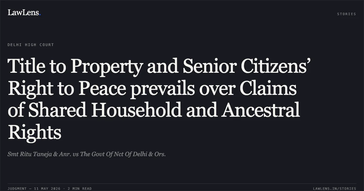 Title to Property and Senior Citizens’ Right to Peace prevails over Claims of Shared Household and Ancestral Rights. Smt Ritu Taneja & Anr. vs The Govt Of Nct Of Delhi & Ors.. Delhi High Court. LawLens
