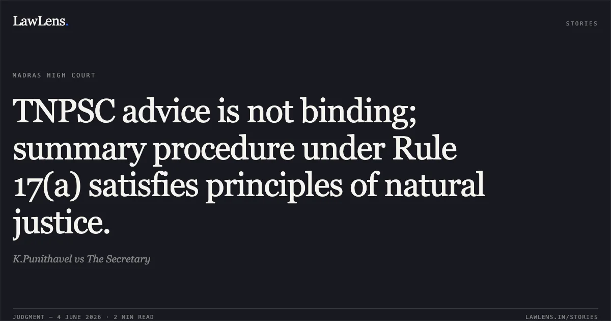 TNPSC advice is not binding; summary procedure under Rule 17(a) satisfies principles of natural justice.. K.Punithavel vs The Secretary. Madras High Court. LawLens