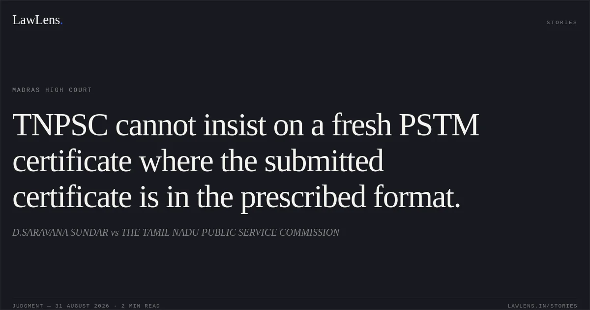 TNPSC cannot insist on a fresh PSTM certificate where the submitted certificate is in the prescribed format.. D.SARAVANA SUNDAR vs THE TAMIL NADU PUBLIC SERVICE COMMISSION. Madras High Court. LawLens