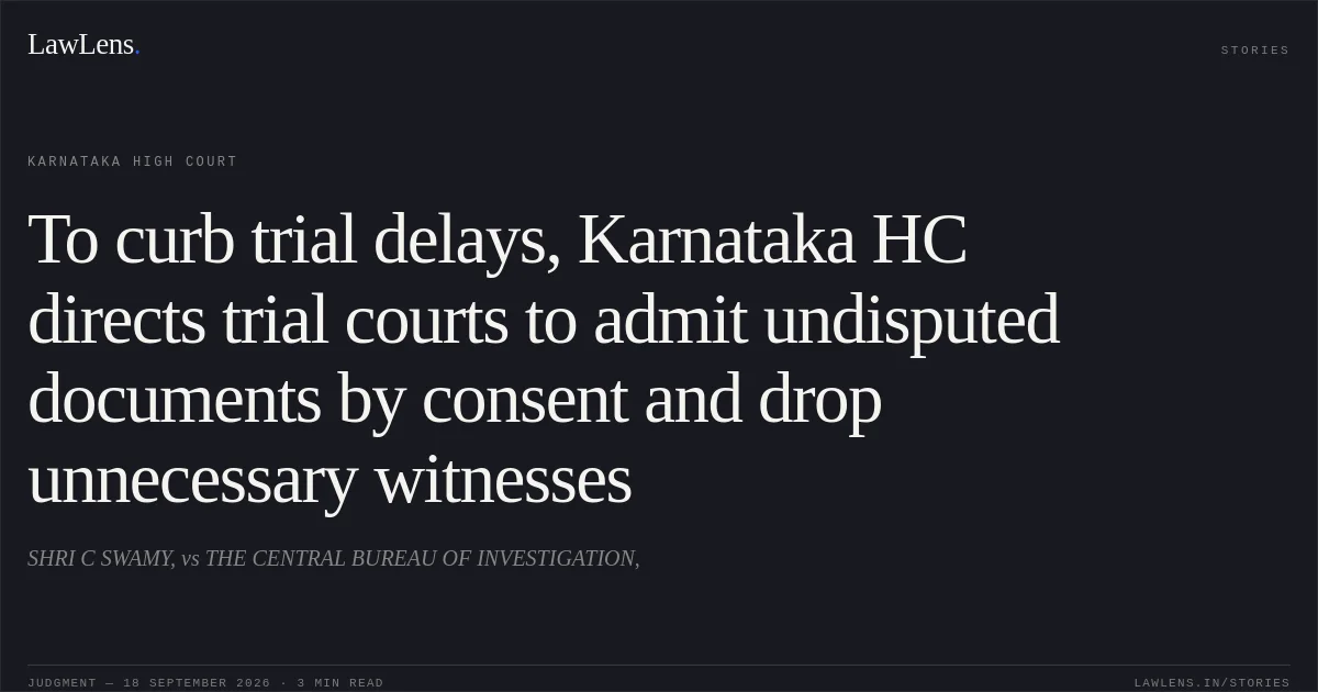To curb trial delays, Karnataka HC directs trial courts to admit undisputed documents by consent and drop unnecessary witnesses. SHRI C SWAMY, vs THE CENTRAL BUREAU OF INVESTIGATION,. Karnataka High Court. LawLens