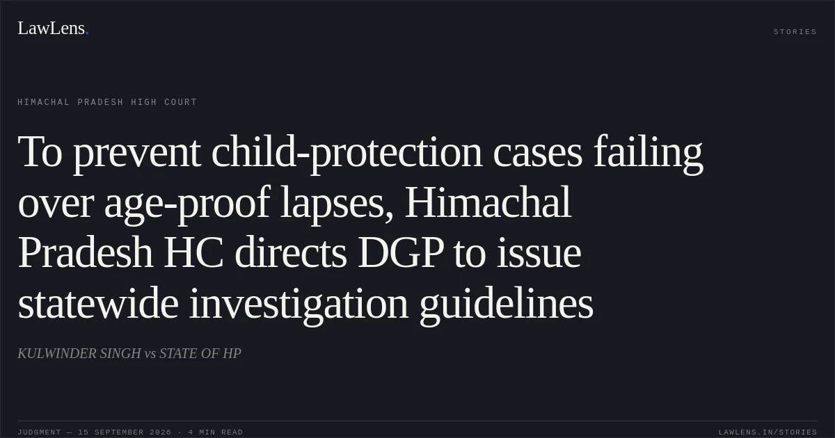 To prevent child-protection cases failing over age-proof lapses, Himachal Pradesh HC directs DGP to issue statewide investigation guidelines. KULWINDER SINGH vs STATE OF HP. Himachal Pradesh High Court. LawLens