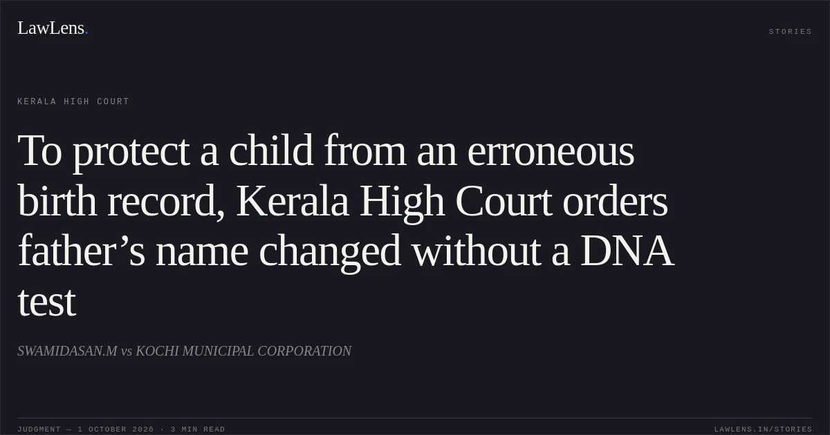 To protect a child from an erroneous birth record, Kerala High Court orders father’s name changed without a DNA test. SWAMIDASAN.M vs KOCHI MUNICIPAL CORPORATION. Kerala High Court. LawLens