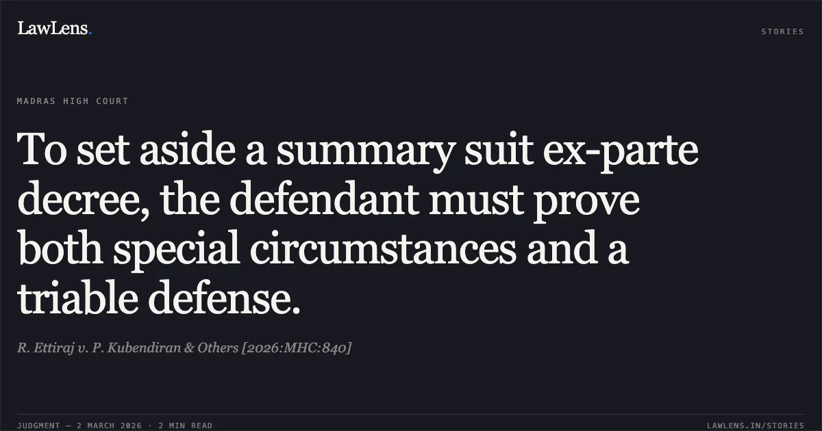 To set aside a summary suit ex-parte decree, the defendant must prove both special circumstances and a triable defense.. R. Ettiraj v. P. Kubendiran & Others [2026:MHC:840]. Madras High Court. LawLens