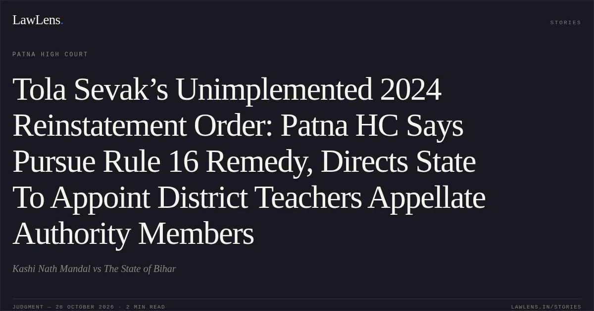 Tola Sevak’s Unimplemented 2024 Reinstatement Order: Patna HC Says Pursue Rule 16 Remedy, Directs State To Appoint District Teachers Appellate Authority Members. Kashi Nath Mandal vs The State of Bihar. Patna High Court. LawLens
