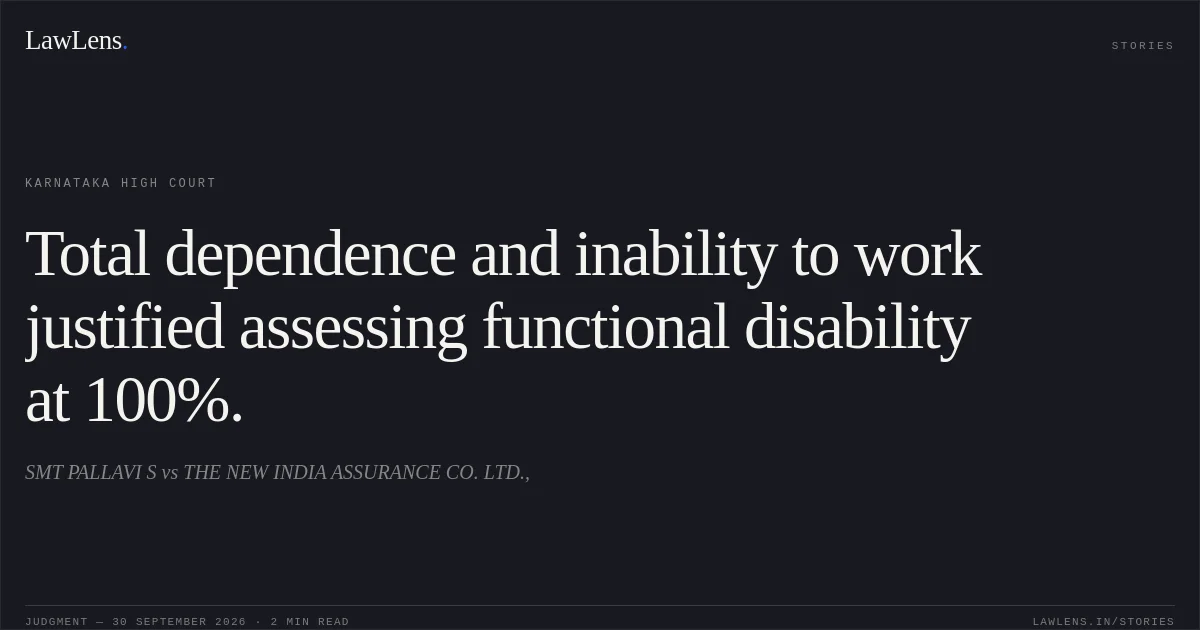 Total dependence and inability to work justified assessing functional disability at 100%.. SMT PALLAVI S vs THE NEW INDIA ASSURANCE CO. LTD.,. Karnataka High Court. LawLens