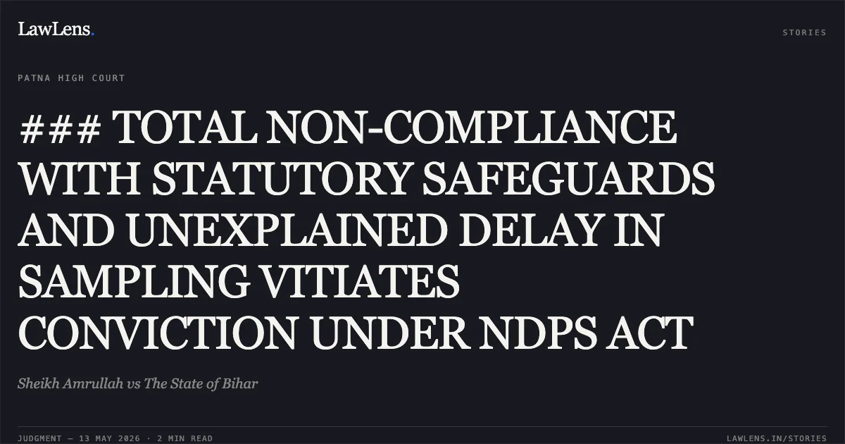 ### TOTAL NON-COMPLIANCE WITH STATUTORY SAFEGUARDS AND UNEXPLAINED DELAY IN SAMPLING VITIATES CONVICTION UNDER NDPS ACT. Sheikh Amrullah vs The State of Bihar. Patna High Court. LawLens