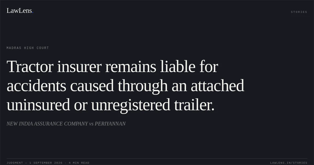 Tractor insurer remains liable for accidents caused through an attached uninsured or unregistered trailer.. NEW INDIA ASSURANCE COMPANY vs PERIYANNAN. Madras High Court. LawLens