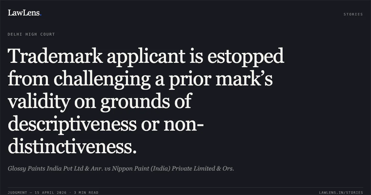 Trademark applicant is estopped from challenging a prior mark’s validity on grounds of descriptiveness or non-distinctiveness.. Glossy Paints India Pvt Ltd & Anr. vs Nippon Paint (India) Private Limited & Ors.. Delhi High Court. LawLens