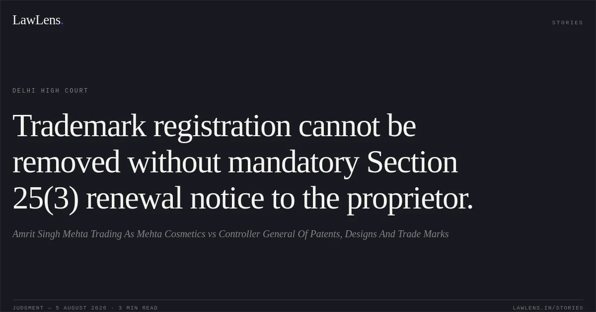 Trademark registration cannot be removed without mandatory Section 25(3) renewal notice to the proprietor.. Amrit Singh Mehta Trading As Mehta Cosmetics vs Controller General Of Patents, Designs And Trade Marks. Delhi High Court. LawLens