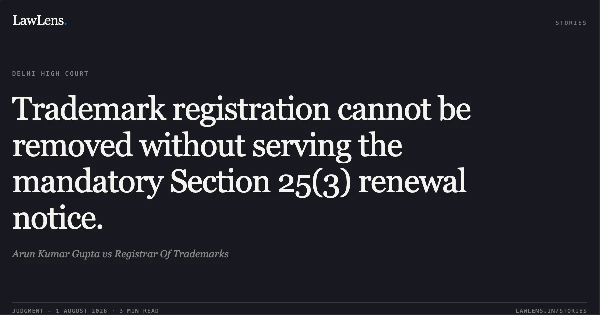 Trademark registration cannot be removed without serving the mandatory Section 25(3) renewal notice.. Arun Kumar Gupta vs Registrar Of Trademarks. Delhi High Court. LawLens