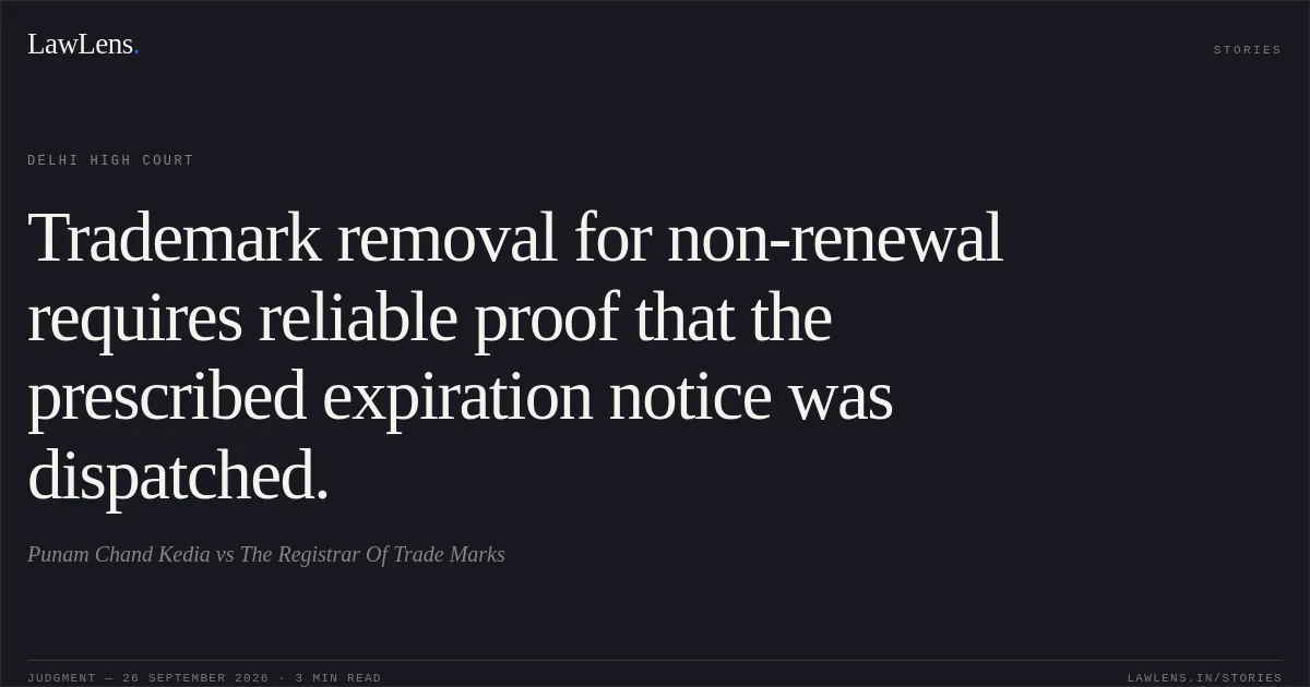Trademark removal for non-renewal requires reliable proof that the prescribed expiration notice was dispatched.. Punam Chand Kedia vs The Registrar Of Trade Marks. Delhi High Court. LawLens